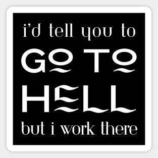 I'd tell you to go to hell but I work there Magnet